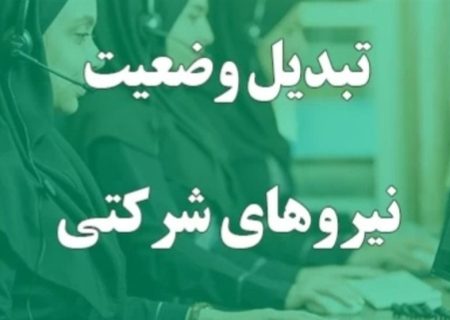 جزییات استخدام و تبدیل وضعیت نیروهای شرکتی